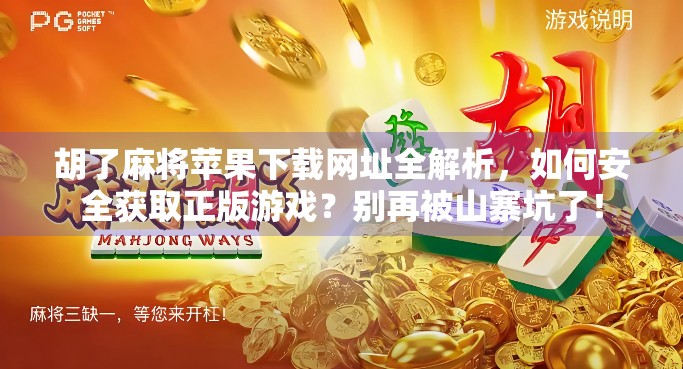 胡了麻将苹果下载网址全解析,如何安全获取正版游戏?别再被山寨坑了! 胡了麻将苹果下载网址全解析,如何安全获取正版游戏?别再被山寨坑了!