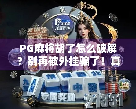 PG麻将胡了怎么破解？别再被外挂骗了！真相曝光，新手必看！