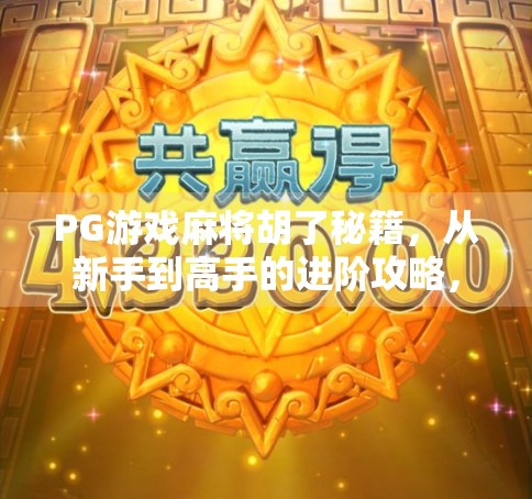 PG游戏麻将胡了秘籍，从新手到高手的进阶攻略，教你稳赢不翻车！