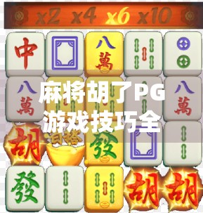 麻将胡了PG游戏技巧全解析，从入门到精通，轻松赢在起跑线！