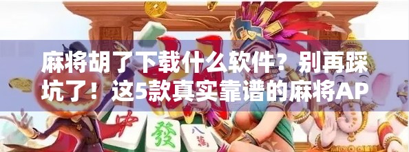 麻将胡了下载什么软件?别再踩坑了!这5款真实靠谱的麻将APP推荐给你! 麻将胡了下载什么软件?别再踩坑了!这5款真实靠谱的麻将APP推荐给你!