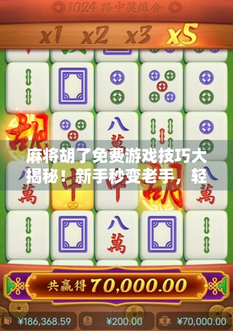 麻将胡了免费游戏技巧大揭秘！新手秒变老手，轻松上分不花钱！