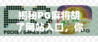 揭秘PG麻将胡了网站入口，你真的了解这个热门游戏平台吗？