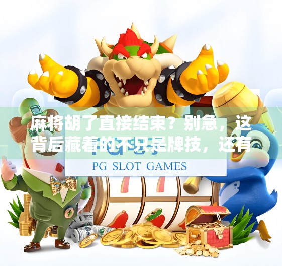 麻将胡了直接结束？别急，这背后藏着的不只是牌技，还有人性！