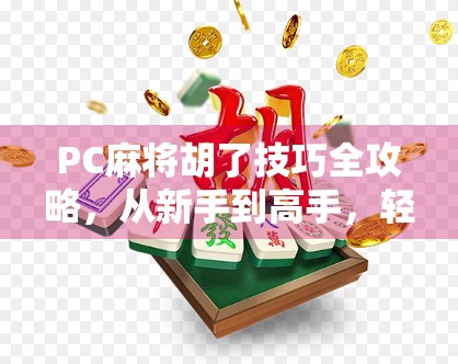 PC麻将胡了技巧全攻略,从新手到高手,轻松上手不翻车! PC麻将胡了技巧全攻略,从新手到高手,轻松上手不翻车!