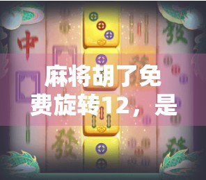 麻将胡了免费旋转12，是福利还是陷阱？揭秘免费背后的套路