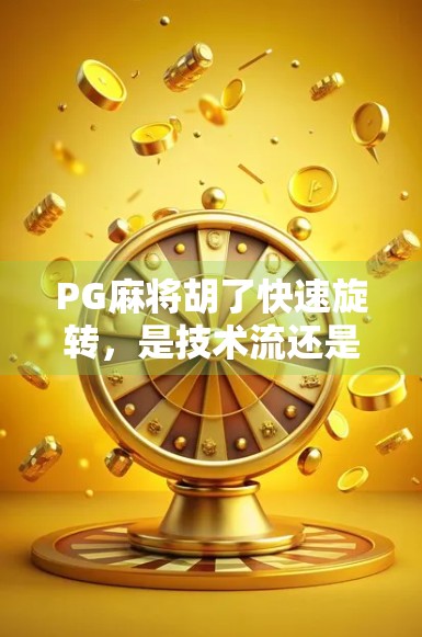 PG麻将胡了快速旋转，是技术流还是玄学？揭秘背后的游戏机制与玩家真相