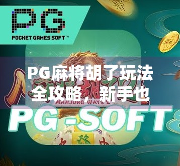 PG麻将胡了玩法全攻略,新手也能秒变高手的5大秘籍! PG麻将胡了玩法全攻略,新手也能秒变高手的5大秘籍!