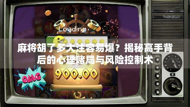 麻将胡了多大注容易爆？揭秘高手背后的心理赌局与风险控制术