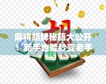 麻将胡牌秘籍大公开！新手也能秒变老手的5个实战技巧