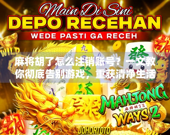 麻将胡了怎么注销账号?一文教你彻底告别游戏,重获清净生活! 麻将胡了怎么注销账号?一文教你彻底告别游戏,重获清净生活!