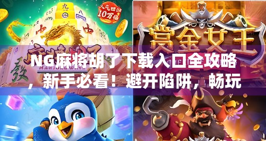 NG麻将胡了下载入口全攻略，新手必看！避开陷阱，畅玩经典国粹！
