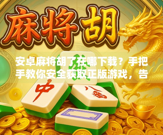 安卓麻将胡了在哪下载？手把手教你安全获取正版游戏，告别假版本陷阱！