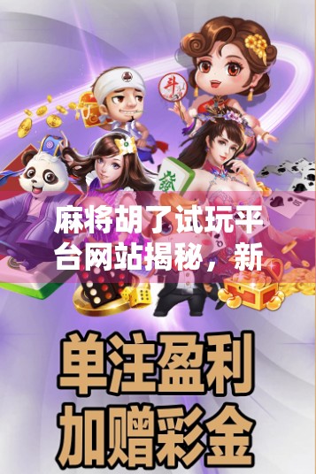 麻将胡了试玩平台网站揭秘,新手玩家的天堂,还是陷阱重重的虚拟赌场? 麻将胡了试玩平台网站揭秘,新手玩家的天堂,还是陷阱重重的虚拟赌场?