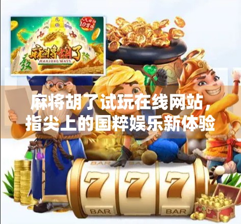 麻将胡了试玩在线网站,指尖上的国粹娱乐新体验,你真的了解它吗? 麻将胡了试玩在线网站,指尖上的国粹娱乐新体验,你真的了解它吗?