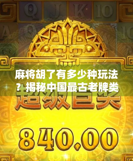 麻将胡了有多少种玩法？揭秘中国最古老牌类游戏的百变魅力！