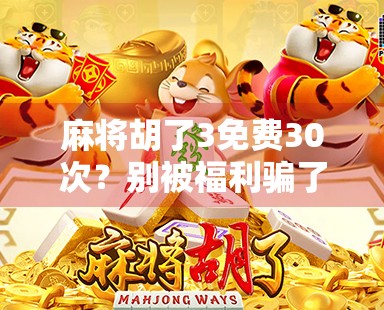 麻将胡了3免费30次？别被福利骗了！新手必看避坑指南！