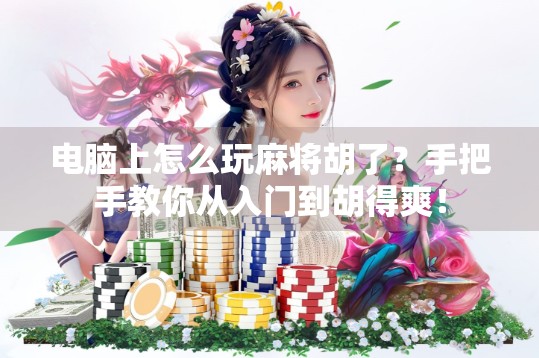 电脑上怎么玩麻将胡了？手把手教你从入门到胡得爽！