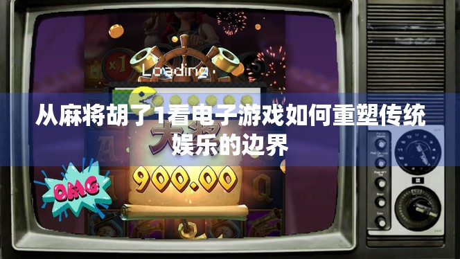 从麻将胡了1看电子游戏如何重塑传统娱乐的边界