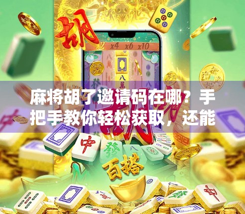 麻将胡了邀请码在哪?手把手教你轻松获取,还能领福利! 麻将胡了邀请码在哪?手把手教你轻松获取,还能领福利!