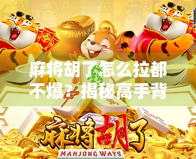 麻将胡了怎么拉都不爆？揭秘高手背后的稳中求胜逻辑！