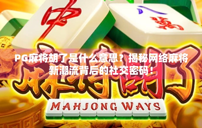 PG麻将胡了是什么意思?揭秘网络麻将新潮流背后的社交密码! PG麻将胡了是什么意思?揭秘网络麻将新潮流背后的社交密码!