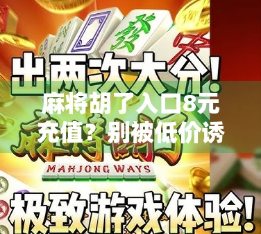 麻将胡了入口8元充值？别被低价诱惑骗了！新手必看的防坑指南！