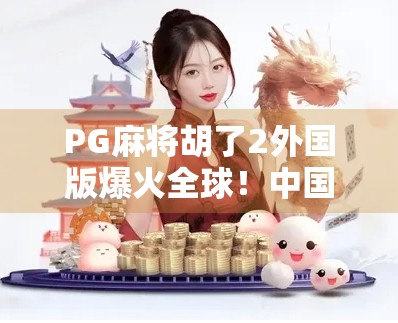 PG麻将胡了2外国版爆火全球!中国牌桌文化如何征服世界? PG麻将胡了2外国版爆火全球!中国牌桌文化如何征服世界?