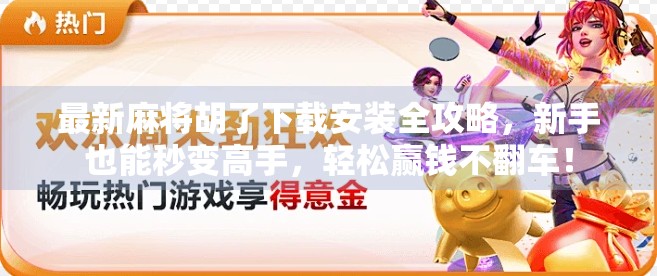 最新麻将胡了下载安装全攻略，新手也能秒变高手，轻松赢钱不翻车！