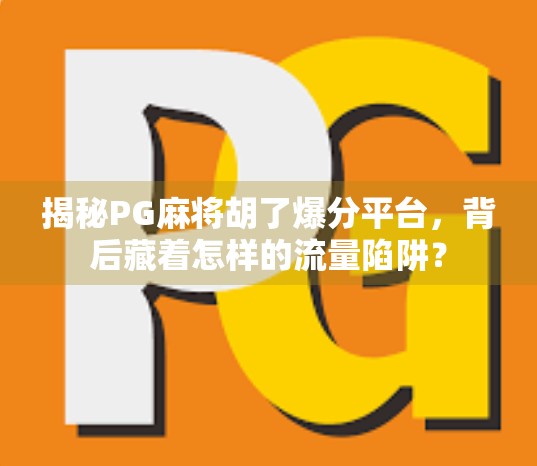 揭秘PG麻将胡了爆分平台，背后藏着怎样的流量陷阱？