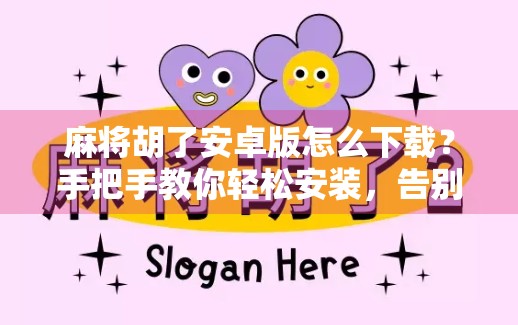 麻将胡了安卓版怎么下载?手把手教你轻松安装,告别卡顿与广告! 麻将胡了安卓版怎么下载?手把手教你轻松安装,告别卡顿与广告!