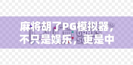麻将胡了PG模拟器，不只是娱乐，更是中国式智慧的沉浸式体验