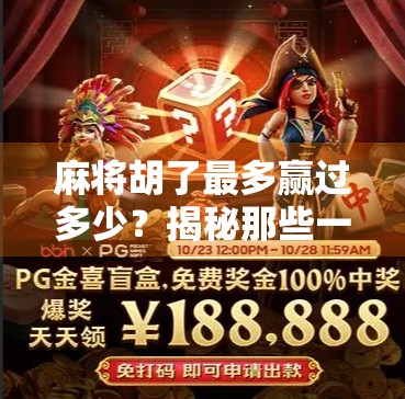 麻将胡了最多赢过多少？揭秘那些一局翻盘的传奇时刻！