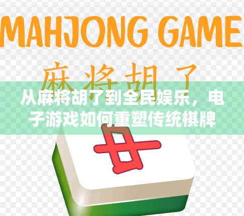 从麻将胡了到全民娱乐,电子游戏如何重塑传统棋牌文化? 从麻将胡了到全民娱乐,电子游戏如何重塑传统棋牌文化?