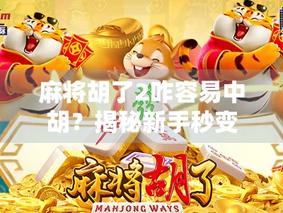 麻将胡了2咋容易中胡？揭秘新手秒变老手的5大秘籍，不看后悔！