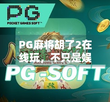 PG麻将胡了2在线玩，不只是娱乐，更是社交与智慧的博弈场