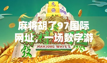 麻将胡了97国际网址，一场数字游戏背后的社交密码与文化迷思