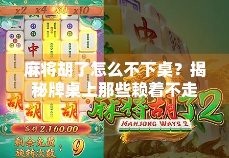 麻将胡了怎么不下桌？揭秘牌桌上那些赖着不走的玄机！