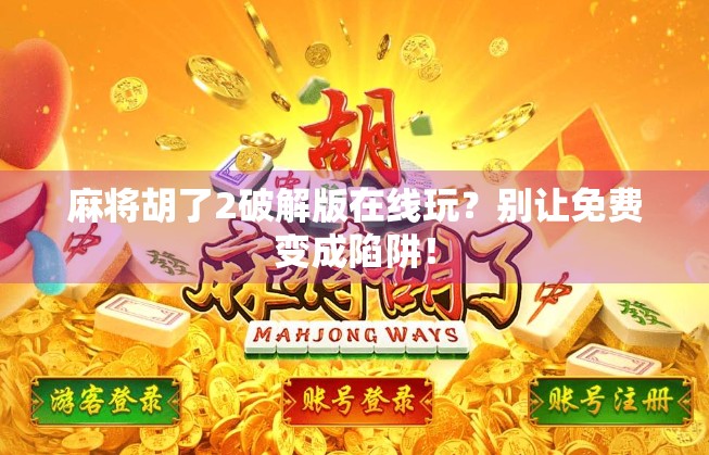 麻将胡了2破解版在线玩?别让免费变成陷阱! 麻将胡了2破解版在线玩?别让免费变成陷阱!