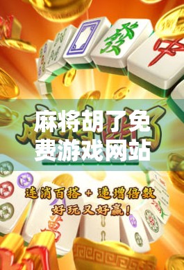 麻将胡了免费游戏网站，娱乐与社交的新天地，你玩过吗？