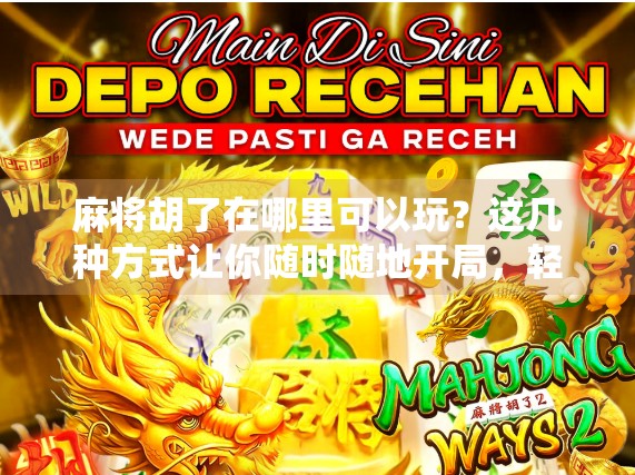 麻将胡了在哪里可以玩？这几种方式让你随时随地开局，轻松上手不迷路！