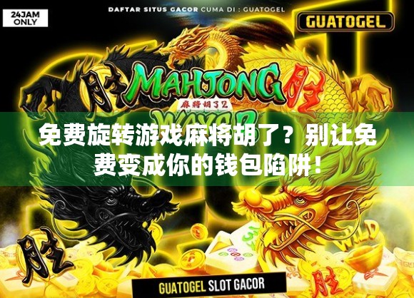 免费旋转游戏麻将胡了？别让免费变成你的钱包陷阱！