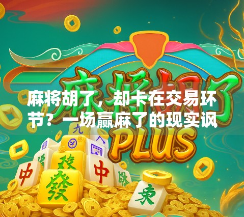 麻将胡了，却卡在交易环节？一场赢麻了的现实讽刺