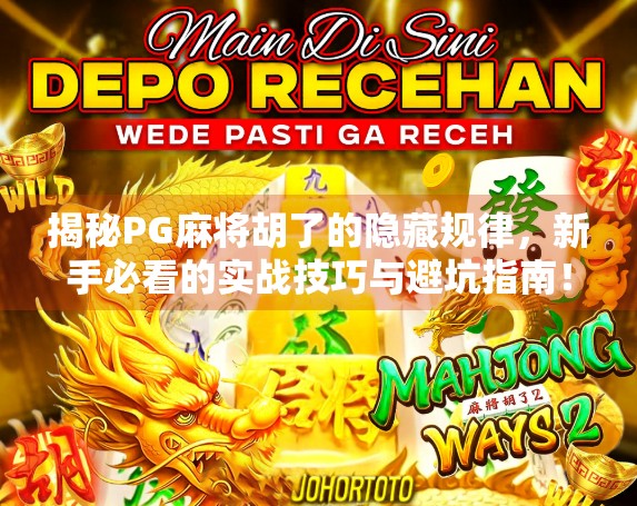 揭秘PG麻将胡了的隐藏规律，新手必看的实战技巧与避坑指南！