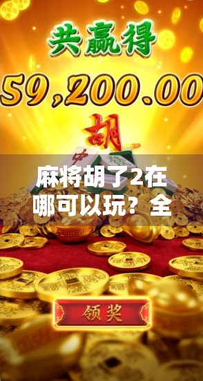 麻将胡了2在哪可以玩?全平台攻略+新手避坑指南来了! 麻将胡了2在哪可以玩?全平台攻略+新手避坑指南来了!