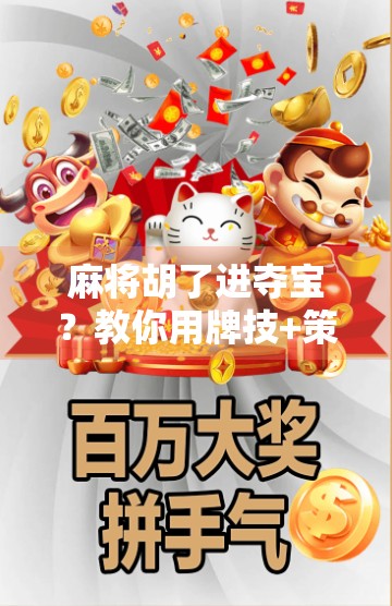 麻将胡了进夺宝？教你用牌技+策略轻松赢取大奖！