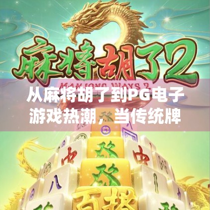 从麻将胡了到PG电子游戏热潮，当传统牌类遇上数字娱乐新风口