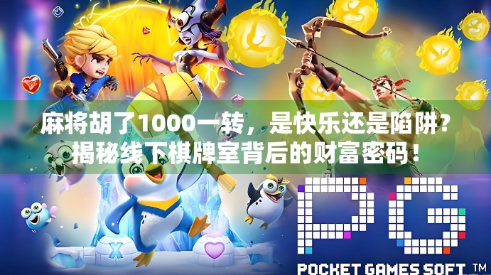 麻将胡了1000一转,是快乐还是陷阱?揭秘线下棋牌室背后的财富密码! 麻将胡了1000一转,是快乐还是陷阱?揭秘线下棋牌室背后的财富密码!