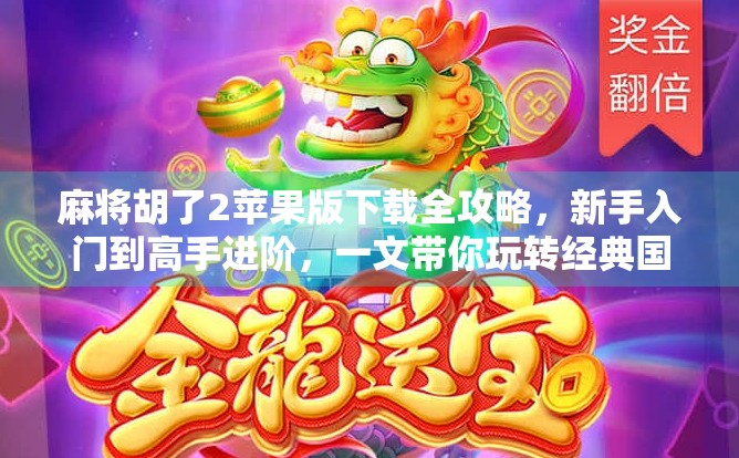 麻将胡了2苹果版下载全攻略，新手入门到高手进阶，一文带你玩转经典国粹！