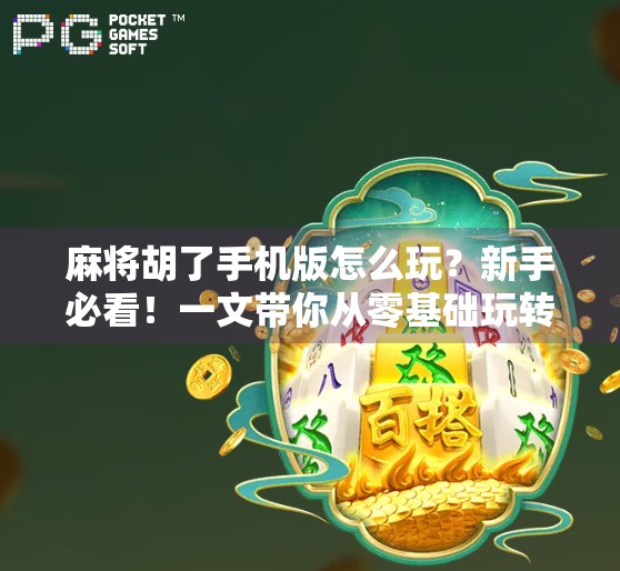 麻将胡了手机版怎么玩？新手必看！一文带你从零基础玩转手机麻将！
